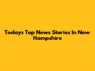 Today's Top News Stories In New Hampshire
