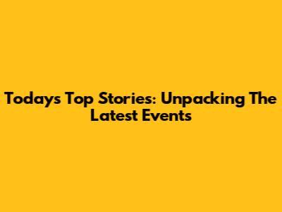Today's Top Stories: Unpacking The Latest Events