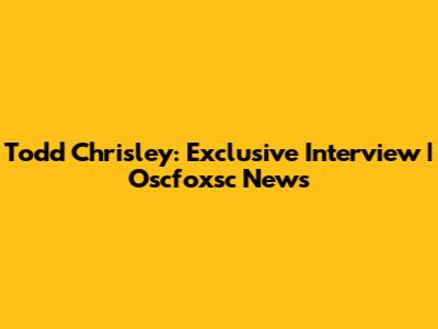 Todd Chrisley: Exclusive Interview | Oscfoxsc News