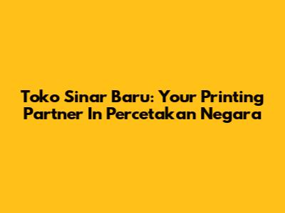 Toko Sinar Baru: Your Printing Partner In Percetakan Negara