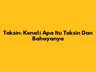 Toksin: Kenali Apa Itu Toksin Dan Bahayanya