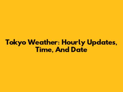 Tokyo Weather: Hourly Updates, Time, And Date