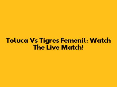 Toluca Vs Tigres Femenil: Watch The Live Match!