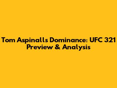 Tom Aspinall's Dominance: UFC 321 Preview & Analysis