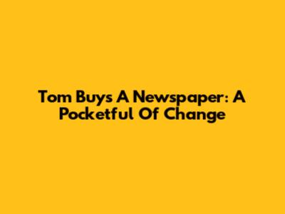 Tom Buys A Newspaper: A Pocketful Of Change