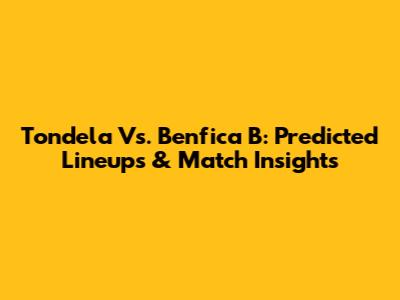 Tondela Vs. Benfica B: Predicted Lineups & Match Insights