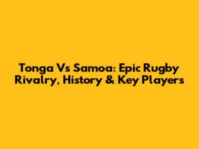 Tonga Vs Samoa: Epic Rugby Rivalry, History & Key Players