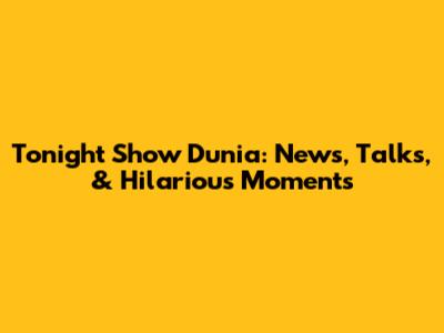 Tonight Show Dunia: News, Talks, & Hilarious Moments