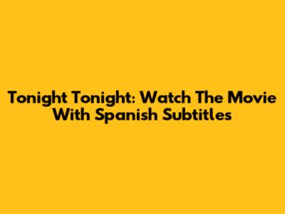 Tonight Tonight: Watch The Movie With Spanish Subtitles