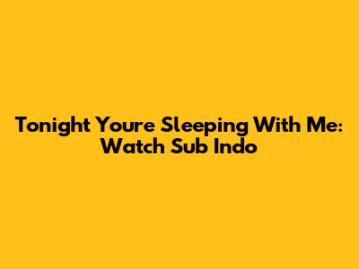 Tonight You're Sleeping With Me: Watch Sub Indo