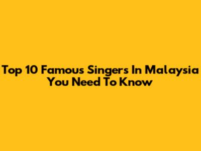 Top 10 Famous Singers In Malaysia You Need To Know