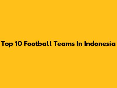 Top 10 Football Teams In Indonesia