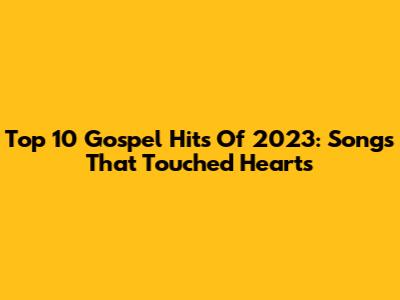 Top 10 Gospel Hits Of 2023: Songs That Touched Hearts