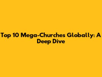 Top 10 Mega-Churches Globally: A Deep Dive