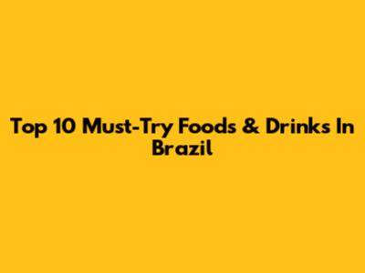 Top 10 Must-Try Foods & Drinks In Brazil