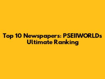Top 10 Newspapers: PSEIIWORLD's Ultimate Ranking