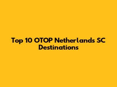 Top 10 OTOP Netherlands SC Destinations