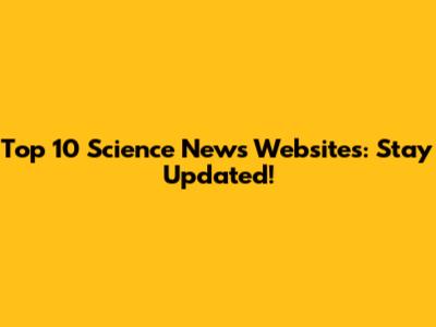 Top 10 Science News Websites: Stay Updated!