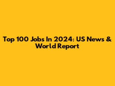 Top 100 Jobs In 2024: US News & World Report