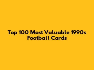 Top 100 Most Valuable 1990s Football Cards