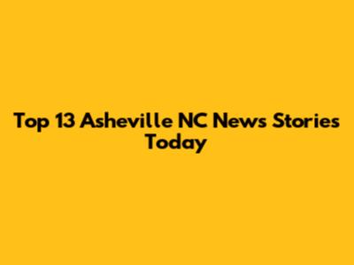 Top 13 Asheville NC News Stories Today