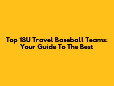 Top 18U Travel Baseball Teams: Your Guide To The Best