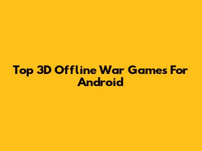 Top 3D Offline War Games For Android
