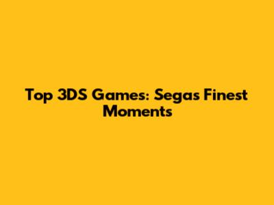 Top 3DS Games: Sega's Finest Moments