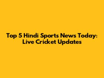 Top 5 Hindi Sports News Today: Live Cricket Updates