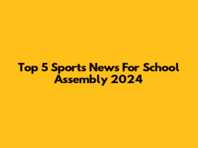Top 5 Sports News For School Assembly 2024