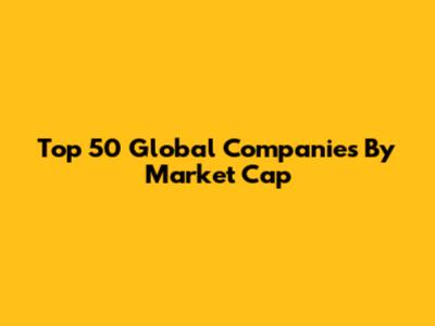Top 50 Global Companies By Market Cap
