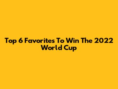 Top 6 Favorites To Win The 2022 World Cup