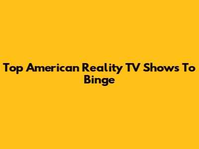 Top American Reality TV Shows To Binge