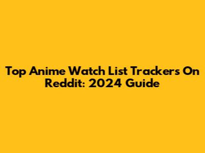 Top Anime Watch List Trackers On Reddit: 2024 Guide