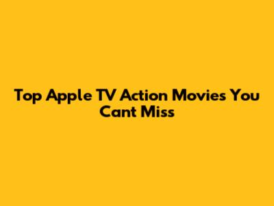 Top Apple TV Action Movies You Can't Miss