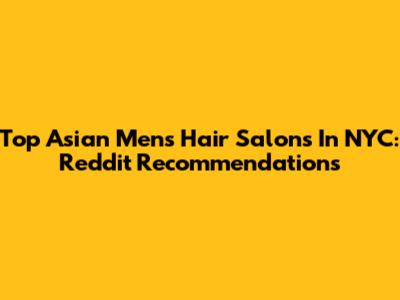Top Asian Men's Hair Salons In NYC: Reddit Recommendations