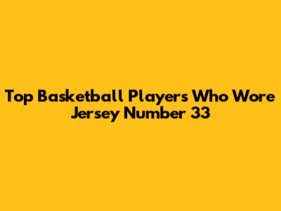 Top Basketball Players Who Wore Jersey Number 33