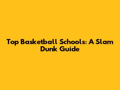 Top Basketball Schools: A Slam Dunk Guide