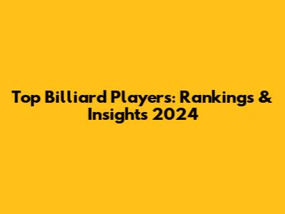 Top Billiard Players: Rankings & Insights 2024