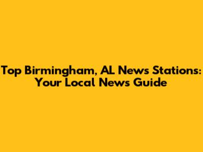 Top Birmingham, AL News Stations: Your Local News Guide