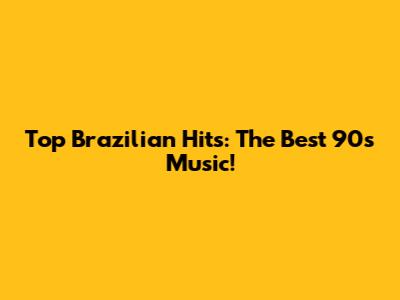 Top Brazilian Hits: The Best 90s Music!
