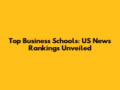 Top Business Schools: US News Rankings Unveiled
