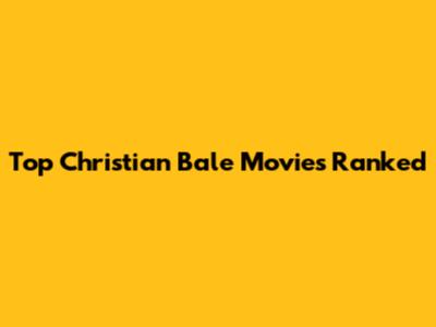 Top Christian Bale Movies Ranked