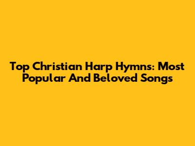 Top Christian Harp Hymns: Most Popular And Beloved Songs
