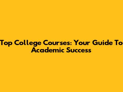 Top College Courses: Your Guide To Academic Success