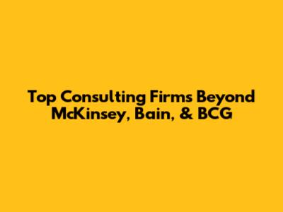Top Consulting Firms Beyond McKinsey, Bain, & BCG