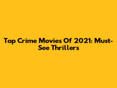 Top Crime Movies Of 2021: Must-See Thrillers