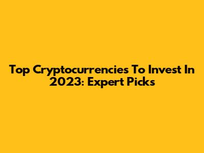Top Cryptocurrencies To Invest In 2023: Expert Picks