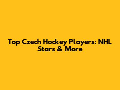 Top Czech Hockey Players: NHL Stars & More