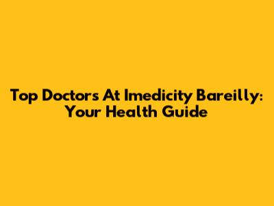 Top Doctors At Imedicity Bareilly: Your Health Guide